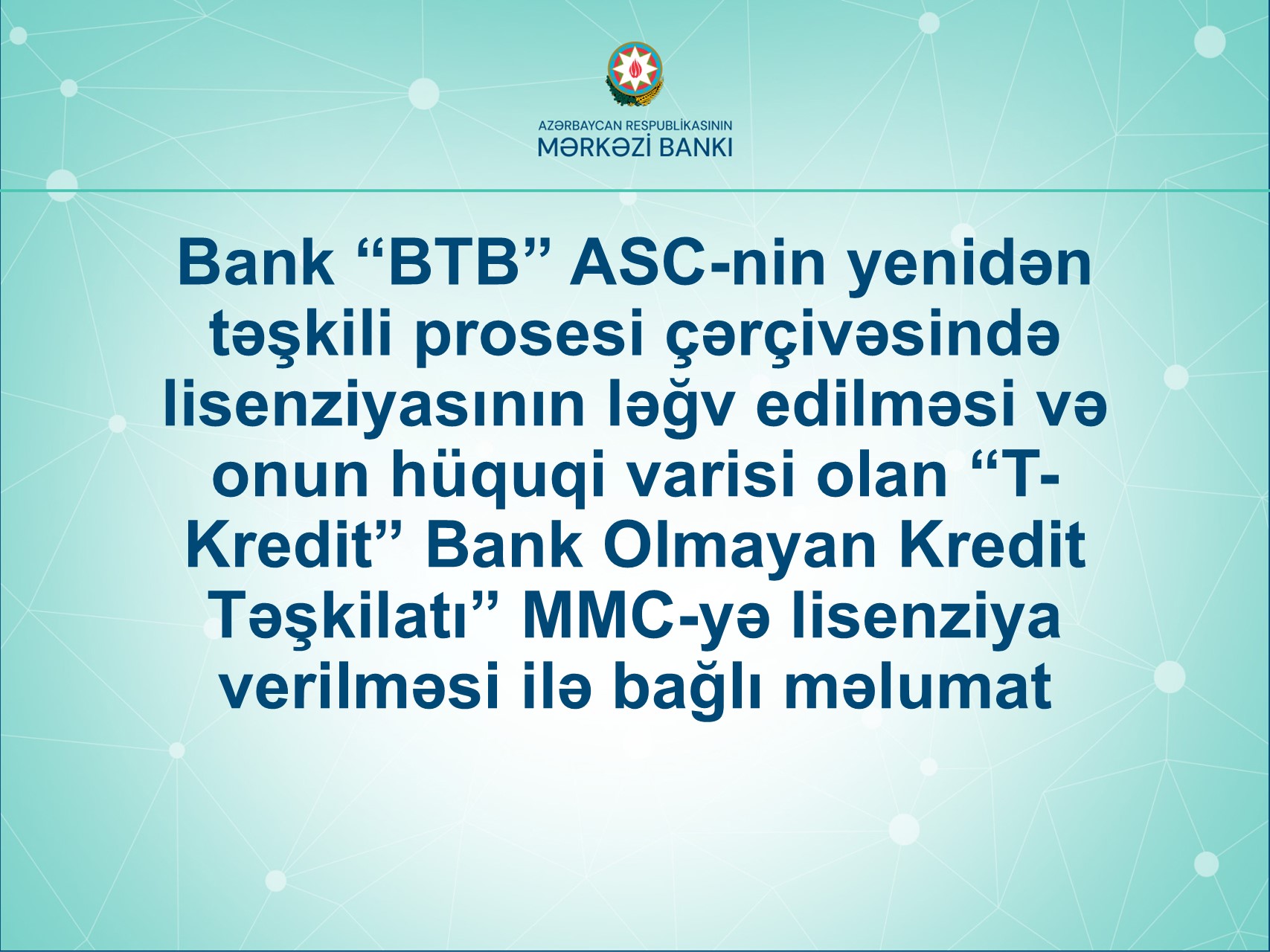 Bank “BTB” ASC-nin yenidən təşkili prosesi çərçivəsində lisenziyasının ləğv edilməsi və onun hüquqi varisi olan “T-Kredit” Bank Olmayan Kredit Təşkilatı” MMC-yə lisenziya verilməsi ilə bağlı məlumat